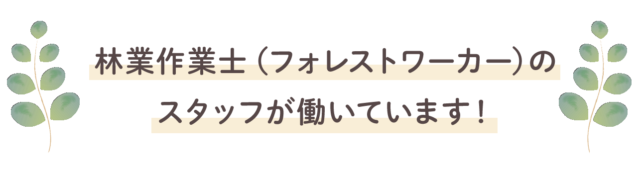 林業作業士（フォレストワーカー）のスタッフが働いています！